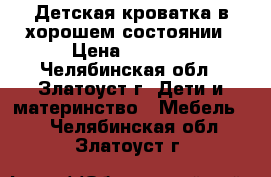 Детская кроватка в хорошем состоянии › Цена ­ 1 000 - Челябинская обл., Златоуст г. Дети и материнство » Мебель   . Челябинская обл.,Златоуст г.